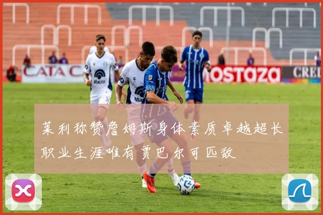 莱利称赞詹姆斯身体素质卓越超长职业生涯唯有贾巴尔可匹敌