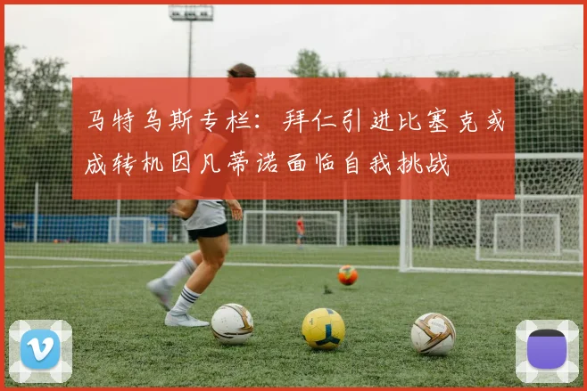 马特乌斯专栏：拜仁引进比塞克或成转机因凡蒂诺面临自我挑战